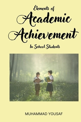 Elements of Academic Achievement In School Students by Yousaf, Muhammad