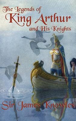 The Legends of King Arthur and His Knights by Knowles, James