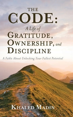 The CODE - A Life of Gratitude, Ownership, and Discipline: A Fable About Unlocking Your Fullest Potential by Madin, Khaled