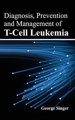 Diagnosis, Prevention and Management of T-Cell Leukemia by Singer, George