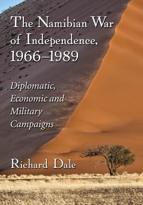 The Namibian War of Independence, 1966-1989: Diplomatic, Economic and Military Campaigns by Dale, Richard