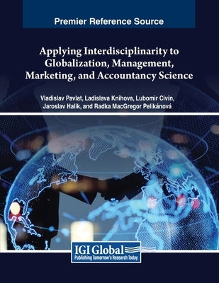 Applying Interdisciplinarity to Globalization, Management, Marketing, and Accountancy Science by Pavlát, Vladislav