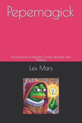 Pepemagick: The Manual to Become Chaos Wizards with Memes by Mars, Lex