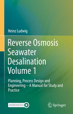 Reverse Osmosis Seawater Desalination Volume 1: Planning, Process Design and Engineering - A Manual for Study and Practice by Ludwig, Heinz