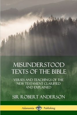 Misunderstood Texts of the Bible: Verses and Teachings of the New Testament Clarified and Explained by Anderson, Robert
