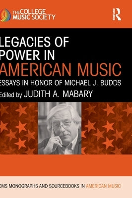 Legacies of Power in American Music: Essays in Honor of Michael J. Budds by Mabary, Judith A.