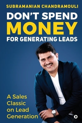 Don't Spend Money for Generating Leads: A Sales Classic on Lead Generation by Subramanian Chandramouli