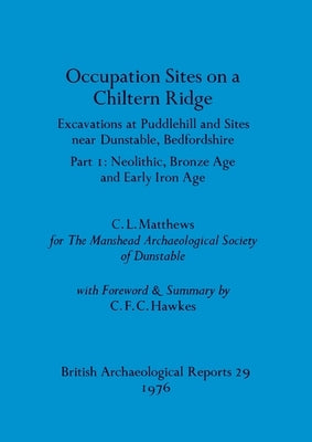 Occupation Sites on a Chiltern Ridge: Excavations at Puddlehill and Sites Near Dunstable, Bedfordshire. Pt. I Neolithic Bronze Age and Early Iron Age by Matthews, C. L.