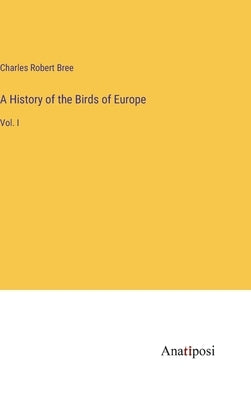 A History of the Birds of Europe: Vol. I by Bree, Charles Robert