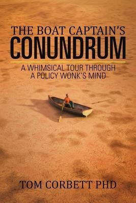 The Boat Captain's Conundrum: A Whimsical Tour Through a Policy Wonk's Mind by Corbett, Tom
