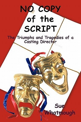 No Copy of the Script: The Triumphs and Tragedies of a Casting Director by Whatmough, Sue