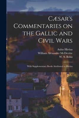 Cæsar's Commentaries on the Gallic and Civil Wars: With Supplementary Books Attributed to Hirtius by Caesar, Julius
