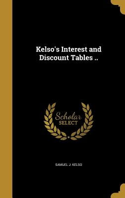 Kelso's Interest and Discount Tables .. by Kelso, Samuel J.