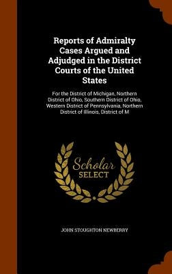 Reports of Admiralty Cases Argued and Adjudged in the District Courts of the United States: For the District of Michigan, Northern District of Ohio, S by Newberry, John Stoughton