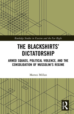The Blackshirts' Dictatorship: Armed Squads, Political Violence, and the Consolidation of Mussolini's Regime by Millan, Matteo