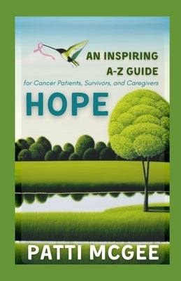 Hope An Inspiring A-Z Guide for Cancer Patients, Survivors and Caregivers by McGee, Patti