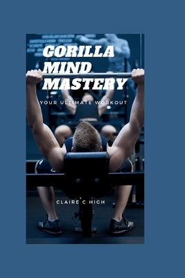 Gorilla Mind Mastery: Your Ultimate Workout by High, Claire C.