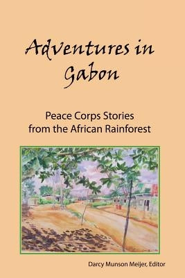 Adventures in Gabon: Peace Corps Stories from the African Rainforest by Meijer, Darcy Munson
