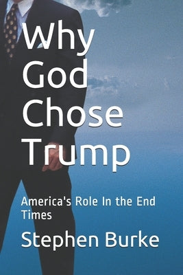Why God Chose Trump: America's Role In the End Times by Burke, Stephen