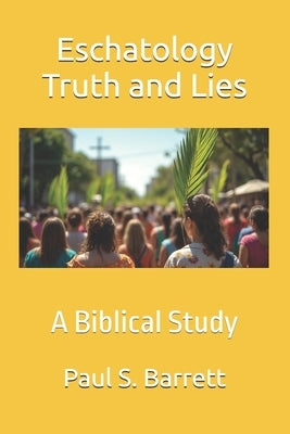 Eschatology Truth and Lies: A Biblical Study by Barrett, Paul S.