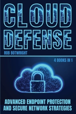 Cloud Defense: Advanced Endpoint Protection and Secure Network Strategies by Botwright, Rob
