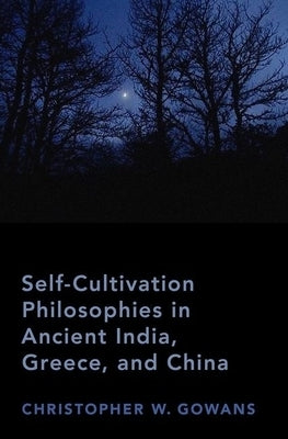 Self-Cultivation Philosophies in Ancient India, Greece, and China by Gowans, Christopher W.