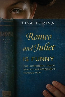 Romeo and Juliet Is Funny: The Surprising Truth Behind Shakespeare's Famous Play by Torina, Lisa
