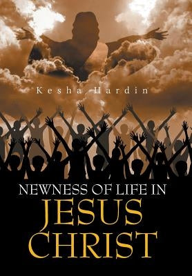 Newness of Life in Jesus Christ by Hardin, Kesha