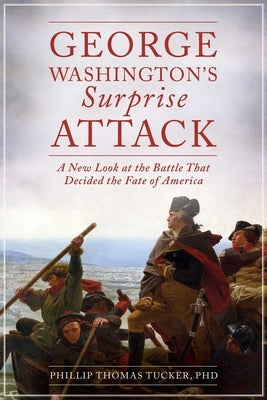 George Washington's Surprise Attack: A New Look at the Battle That Decided the Fate of America by Tucker, Phillip Thomas