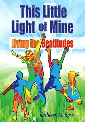 This Little Light of Mine: Living the Beatitudes by Basi, Kathleen