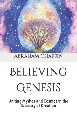 Believing Genesis: Uniting Mythos and Cosmos in the Tapestry of Creation by Chaffin, Abraham