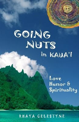 Going Nuts in Kaua'i: love, humor and spirituality by Celestyne, Rhaya