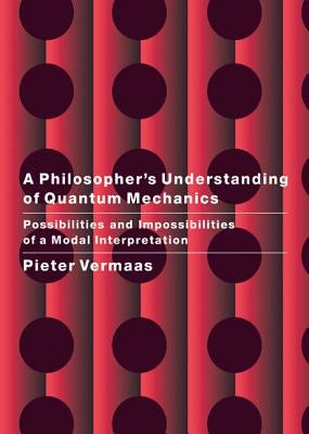 A Philosopher's Understanding of Quantum Mechanics: Possibilities and Impossibilities of a Modal Interpretation by Vermaas, Pieter E.