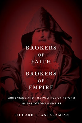Brokers of Faith, Brokers of Empire: Armenians and the Politics of Reform in the Ottoman Empire by Antaramian, Richard E.