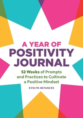 A Year of Positivity Journal: 52 Weeks of Prompts and Practices to Cultivate a Positive Mindset by Betances, Evelyn