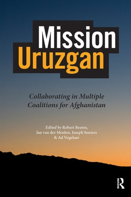 Mission Uruzgan: Collaborating in Multiple Coalitions for Afghanistan by Vetten, Jose