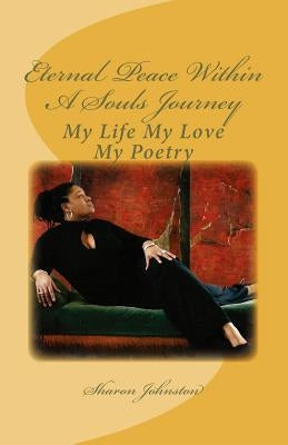Eternal Peace Within A Souls Journey: My Life My Love My Poetry by Johnston, Sharon a.