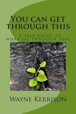 You can get through this: - a self guide to working through loss by Kerrison, Wayne