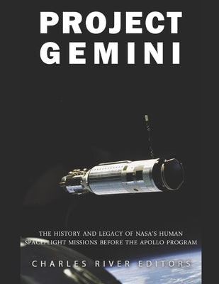 Project Gemini: The History and Legacy of NASA's Human Spaceflight Missions Before the Apollo Program by Charles River