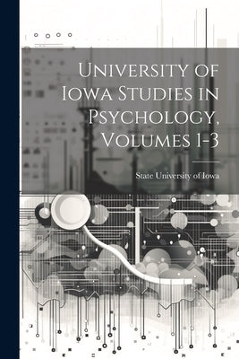 University of Iowa Studies in Psychology, Volumes 1-3 by State University of Iowa
