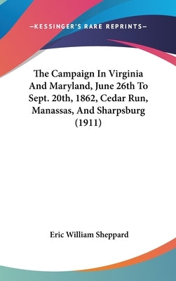 The Campaign In Virginia And Maryland, June 26th To Sept. 20th, 1862, Cedar Run, Manassas, And Sharpsburg (1911) by Sheppard, Eric William