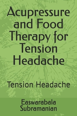 Acupressure and Food Therapy for Tension Headache: Tension Headache by Subramanian, Easwarabala