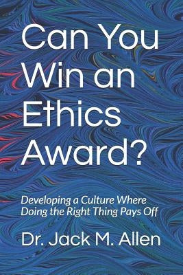Can You Win an Ethics Award?: Developing a Culture Where Doing the Right Thing Pays Off by Allen, Jack M.