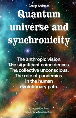 Quantum universe and synchronicity: The anthropic vision. The significant coincidences. The collective unconscious. The role of pandemics in the human by Anderson, George
