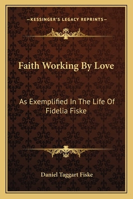 Faith Working by Love: As Exemplified in the Life of Fidelia Fiske by Fiske, Daniel Taggart
