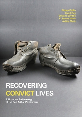 Recovering Convict Lives: A Historical Archaeology of the Port Arthur Penitentiary by Tuffin, Richard