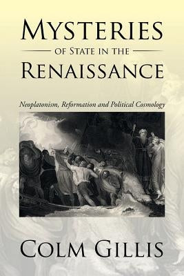 Mysteries of State in the Renaissance: Neoplatonism, Reformation and Political Cosmology by Gillis, Colm