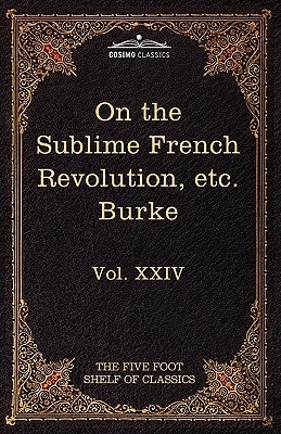 On Taste, on the Sublime and Beautiful, Reflections on the French Revolution & a Letter to a Noble Lord: The Five Foot Shelf of Classics, Vol. XXIV (I by Burke, Edmund, III