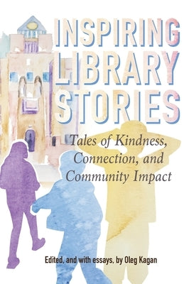 Inspiring Library Stories: Tales of Kindness, Connection, and Community Impact by Kagan, Oleg