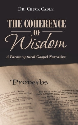 The Coherence of Wisdom: A Parascriptural Gospel Narrative by Cadle, Chuck